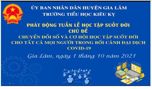 Trường Tiểu học Kiêu Kỵ phát động Tuần lễ học tập suốt đời chủ đề:  Chuyển đổi số và cơ hội học  tập suốt đời cho tất cả mọi người trong bối cảnh đại dịch Covid-19 .

